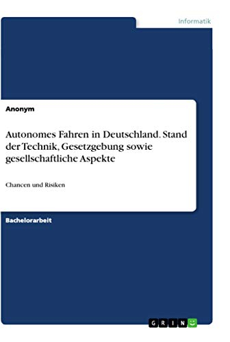 Autonomes Fahren in Deutschland. Stand der Technik, Gesetzgebung sowie gesellschaftliche Aspekte: Chancen und Risiken