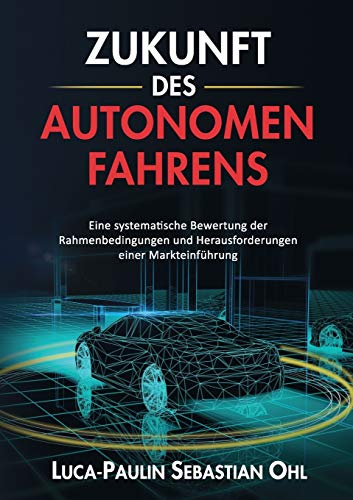 Zukunft des autonomen Fahrens: Eine systematische Bewertung der Rahmenbedingungen und Herausforderungen einer Markteinführung